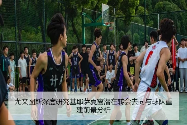 尤文图斯深度研究基耶萨夏窗潜在转会去向与球队重建前景分析