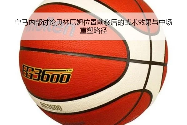皇马内部讨论贝林厄姆位置前移后的战术效果与中场重塑路径